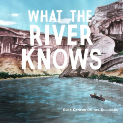 Picture of What the River Knows: Glen Canyon Documentary